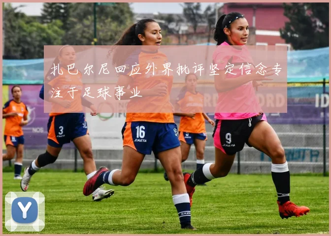 扎巴尔尼回应外界批评坚定信念专注于足球事业