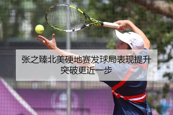 张之臻北美硬地赛发球局表现提升 突破更近一步